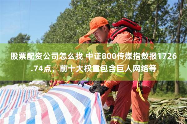 股票配资公司怎么找 中证800传媒指数报1726.74点，前十大权重包含巨人网络等