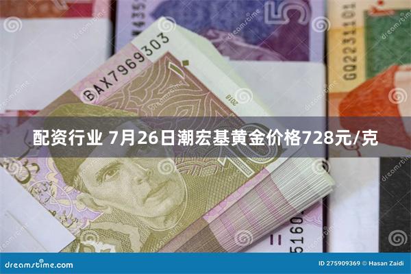 配资行业 7月26日潮宏基黄金价格728元/克