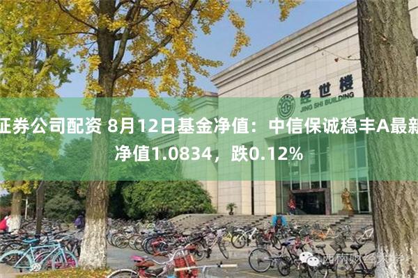 证券公司配资 8月12日基金净值：中信保诚稳丰A最新净值1.0834，跌0.12%