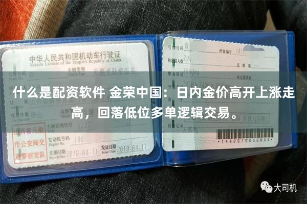 什么是配资软件 金荣中国：日内金价高开上涨走高，回落低位多单逻辑交易。