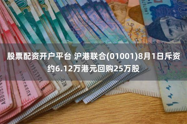 股票配资开户平台 沪港联合(01001)8月1日斥资约6.12万港元回购25万股