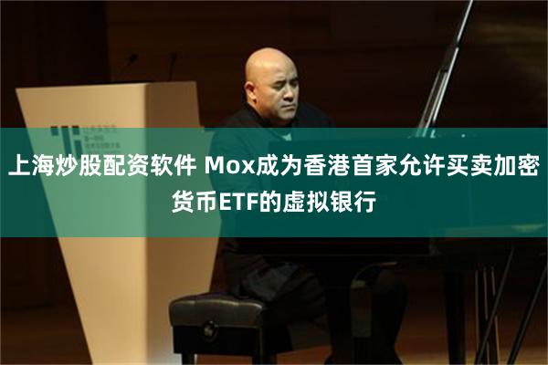 上海炒股配资软件 Mox成为香港首家允许买卖加密货币ETF的虚拟银行