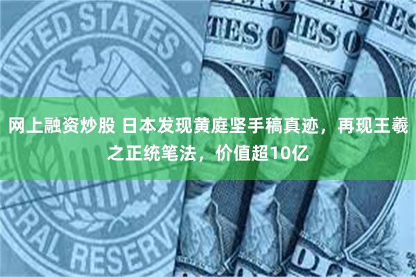 网上融资炒股 日本发现黄庭坚手稿真迹，再现王羲之正统笔法，价值超10亿