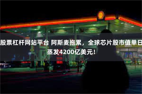 股票杠杆网站平台 阿斯麦拖累，全球芯片股市值单日蒸发4200亿美元！