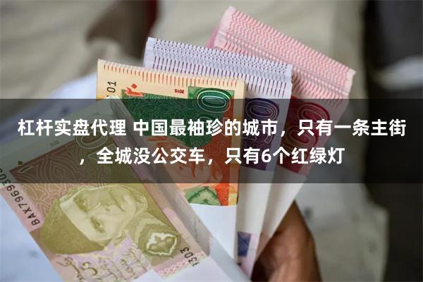 杠杆实盘代理 中国最袖珍的城市，只有一条主街，全城没公交车，只有6个红绿灯