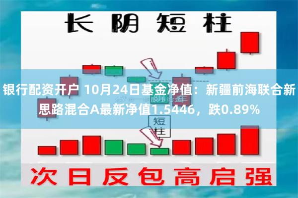 银行配资开户 10月24日基金净值：新疆前海联合新思路混合A最新净值1.5446，跌0.89%