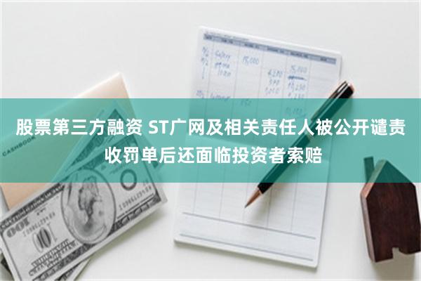 股票第三方融资 ST广网及相关责任人被公开谴责 收罚单后还面临投资者索赔