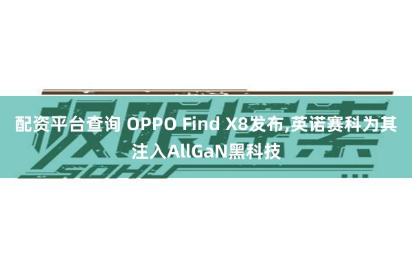 配资平台查询 OPPO Find X8发布,英诺赛科为其注入AllGaN黑科技