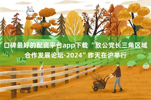 口碑最好的配资平台app下载 “致公党长三角区域合作发展论坛·2024”昨天在沪举行