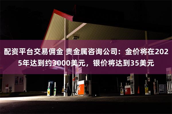 配资平台交易佣金 贵金属咨询公司：金价将在2025年达到约3000美元，银价将达到35美元