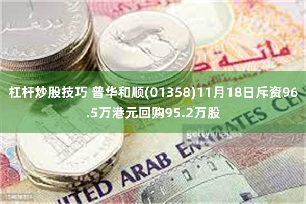 杠杆炒股技巧 普华和顺(01358)11月18日斥资96.5万港元回购95.2万股