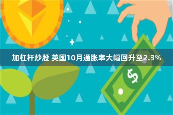 加杠杆炒股 英国10月通胀率大幅回升至2.3%