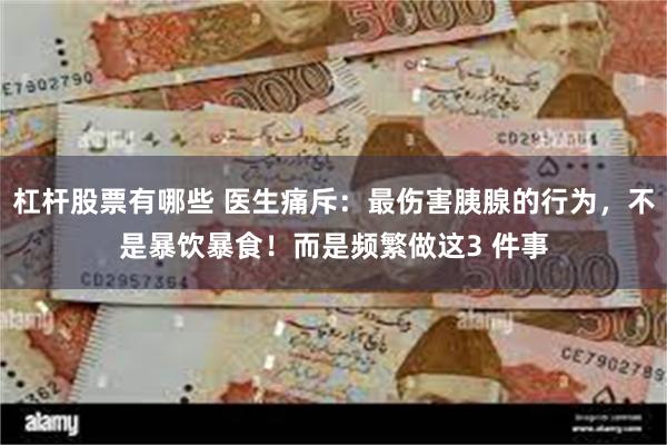 杠杆股票有哪些 医生痛斥：最伤害胰腺的行为，不是暴饮暴食！而是频繁做这3 件事